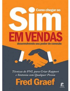 Como Chegar Ao Sim Em Vendas Desenvolvendo Seu Poder De Conexão: Técnicas de PNL para Criar Rapport e Sintonia com Qualquer Pessoa